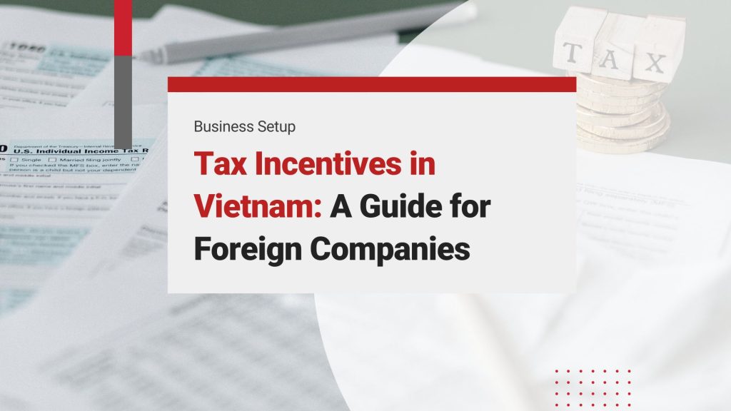 Maximize Benefits: A Complete 2024 Guide to Tax Incentives in Vietnam for Foreign Companies